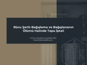 Rücu Şartlı Bağışlama ve Bağışlananın Ölümü Halinde Tapu İptali