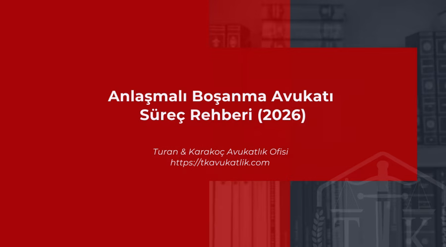 Anlaşmalı Boşanma Avukatı ve Süreç Rehberi (2026)