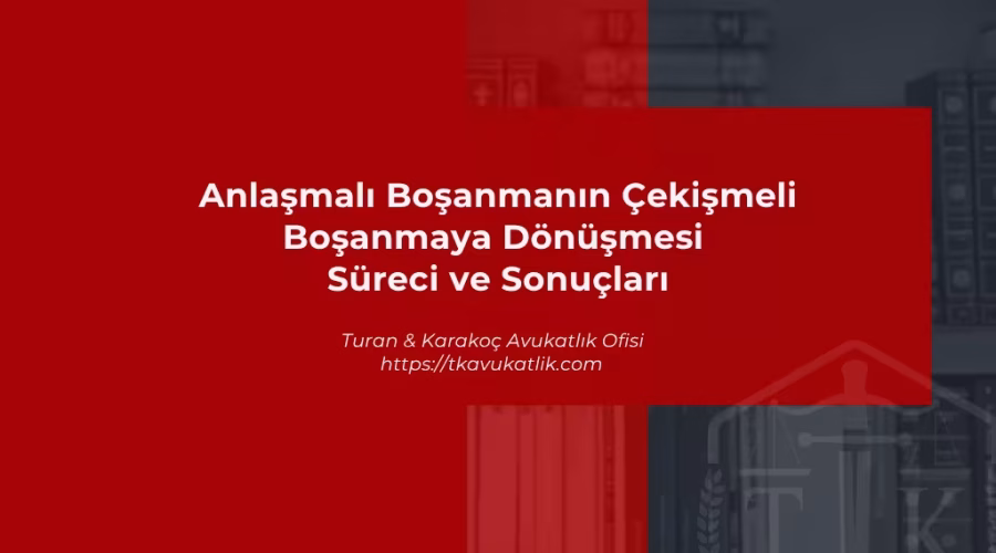 Anlaşmalı Boşanmanın Çekişmeli Boşanmaya Dönüşmesi Süreci ve Sonuçları