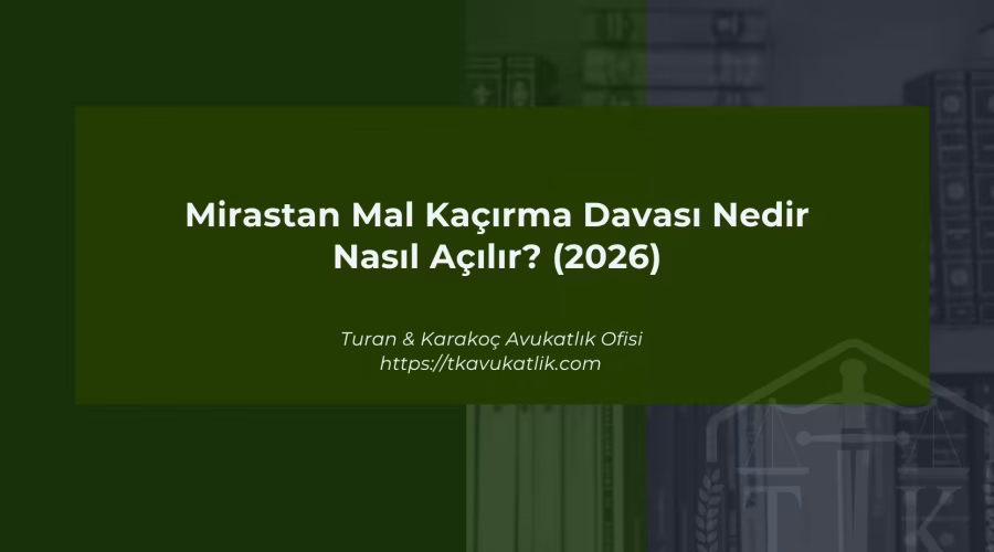 Mirastan Mal Kaçırma Davası Nedir ve Nasıl Açılır? (2026)