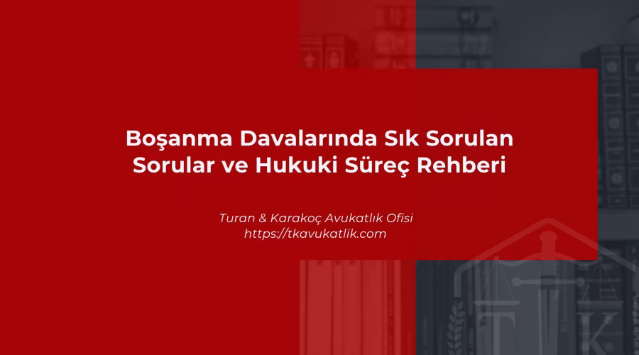 Boşanma Davalarında Sık Sorulan Sorular ve Hukuki Süreç Rehberi