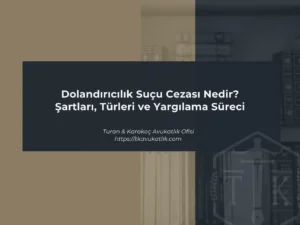 Dolandırıcılık Suçu Cezası Nedir? Şartları, Türleri ve Yargılama Süreci