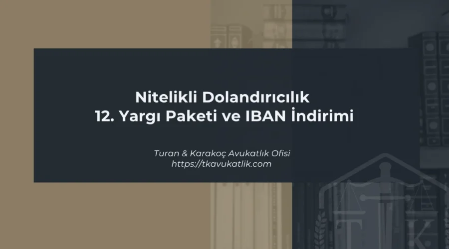 Nitelikli Dolandırıcılık 12. Yargı Paketi ve IBAN İndirimi