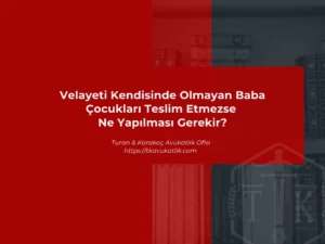 Velayeti Kendisinde Olmayan Baba Çocukları Teslim Etmezse Ne Yapılması Gerekir